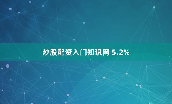 炒股配资入门知识网 5.2%