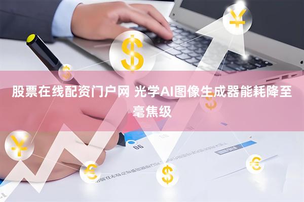 股票在线配资门户网 光学AI图像生成器能耗降至毫焦级