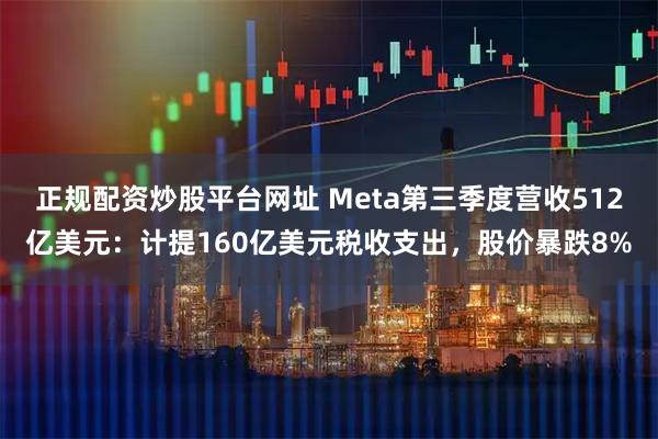 正规配资炒股平台网址 Meta第三季度营收512亿美元:计提160亿美元税收支出,股价暴跌8%