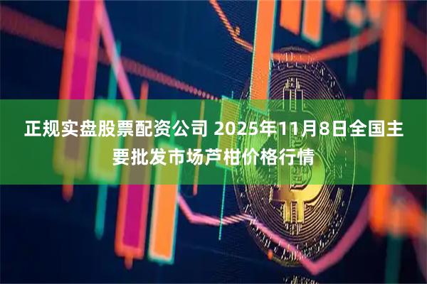 正规实盘股票配资公司 2025年11月8日全国主要批发市场芦柑价格行情