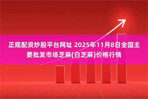 正规配资炒股平台网址 2025年11月8日全国主要批发市场芝麻(白芝麻)价格行情