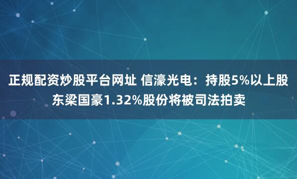 正规配资炒股平台网址 信濠光电:持股5%以上股东梁国豪1.32%股份将被司法拍卖