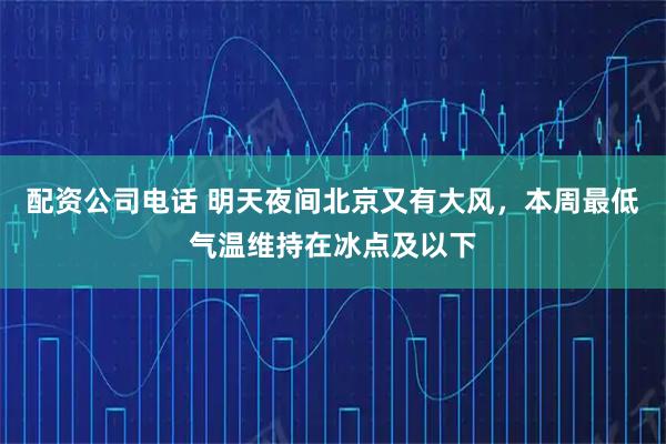 配资公司电话 明天夜间北京又有大风,本周最低气温维持在冰点及以下