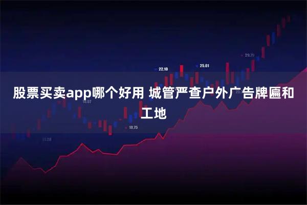 股票买卖app哪个好用 城管严查户外广告牌匾和工地