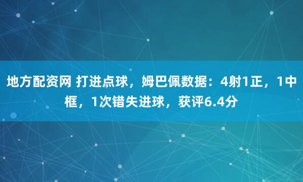 地方配资网 打进点球，姆巴佩数据：4射1正，1中框，1次错失进球，获评6.4分