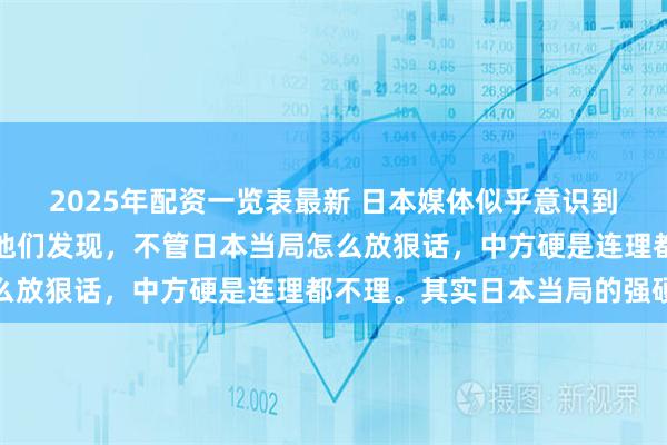2025年配资一览表最新 日本媒体似乎意识到了事情的严重性，因为他们发现，不管日本当局怎么放狠话，中方硬是连理都不理。其实日本当局的强硬