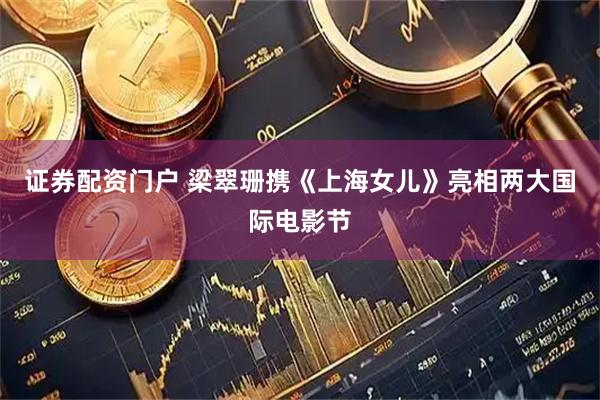证券配资门户 梁翠珊携《上海女儿》亮相两大国际电影节