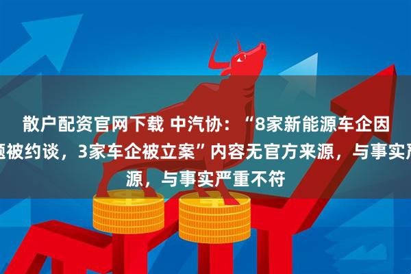 散户配资官网下载 中汽协：“8家新能源车企因锁电问题被约谈，3家车企被立案”内容无官方来源，与事实严重不符