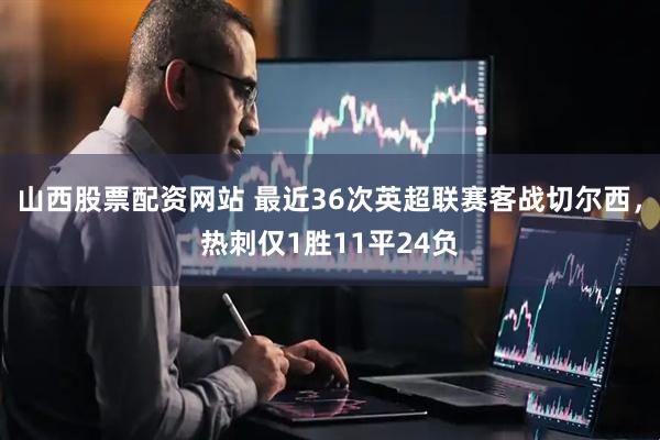 山西股票配资网站 最近36次英超联赛客战切尔西，热刺仅1胜11平24负