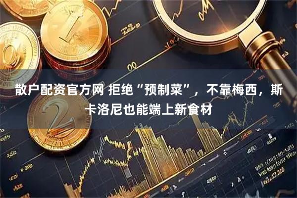 散户配资官方网 拒绝“预制菜”，不靠梅西，斯卡洛尼也能端上新食材