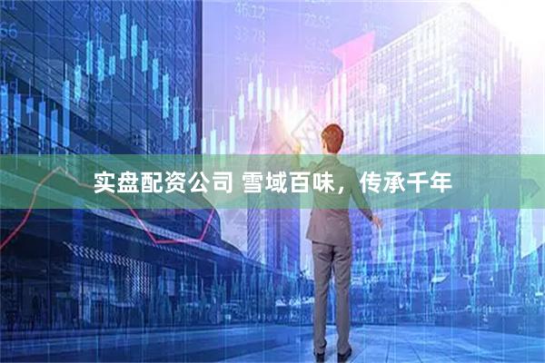 实盘配资公司 雪域百味，传承千年