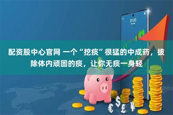 配资股中心官网 一个“挖痰”很猛的中成药，拔除体内顽固的痰，让你无痰一身轻