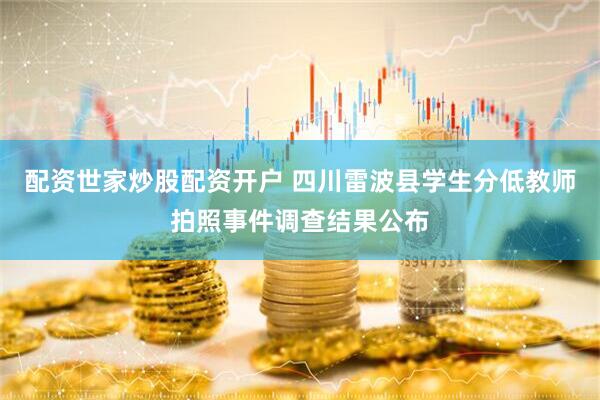 配资世家炒股配资开户 四川雷波县学生分低教师拍照事件调查结果公布